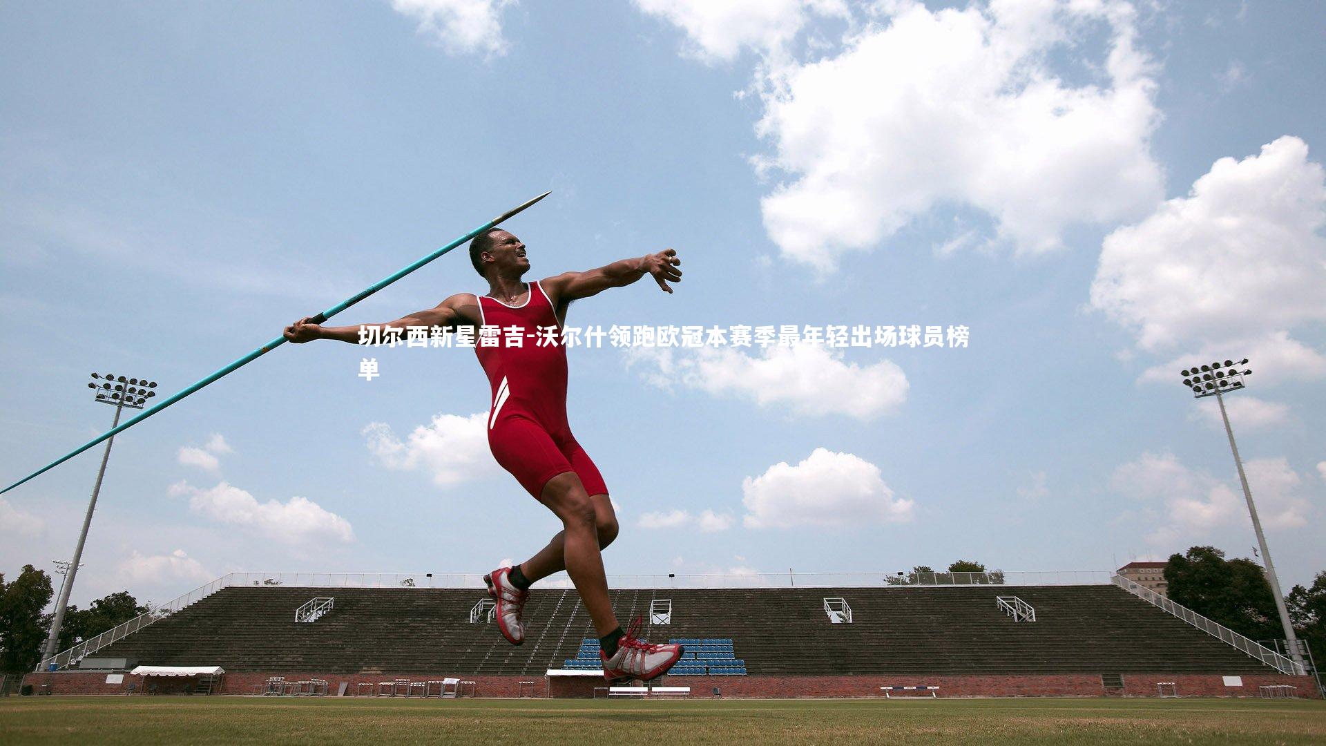 切尔西新星雷吉-沃尔什领跑欧冠本赛季最年轻出场球员榜单