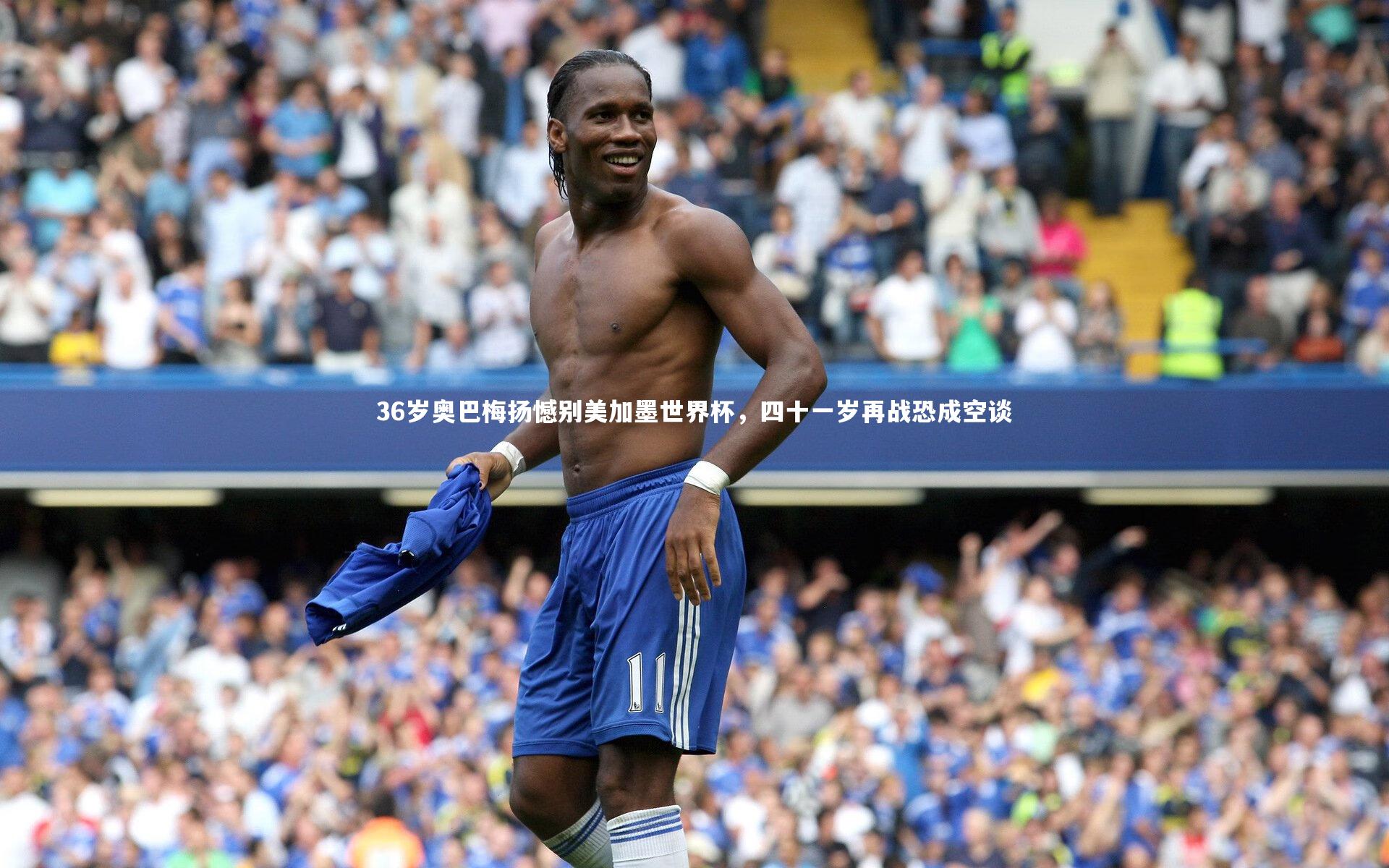 36岁奥巴梅扬憾别美加墨世界杯,四十一岁再战恐成空谈