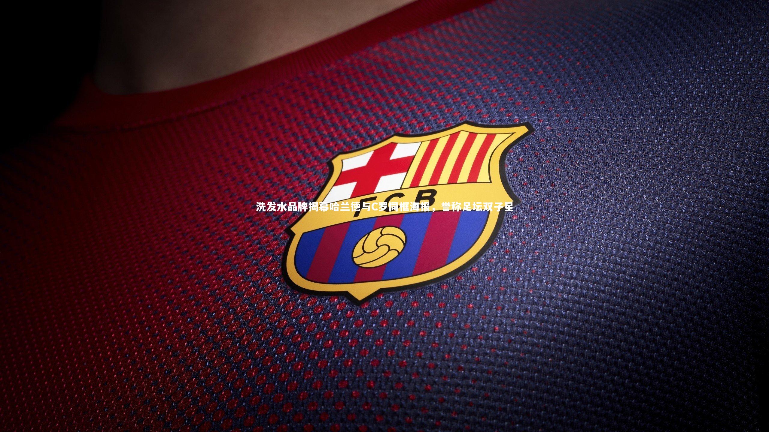 洗发水品牌揭幕哈兰德与C罗同框海报，誉称足坛双子星