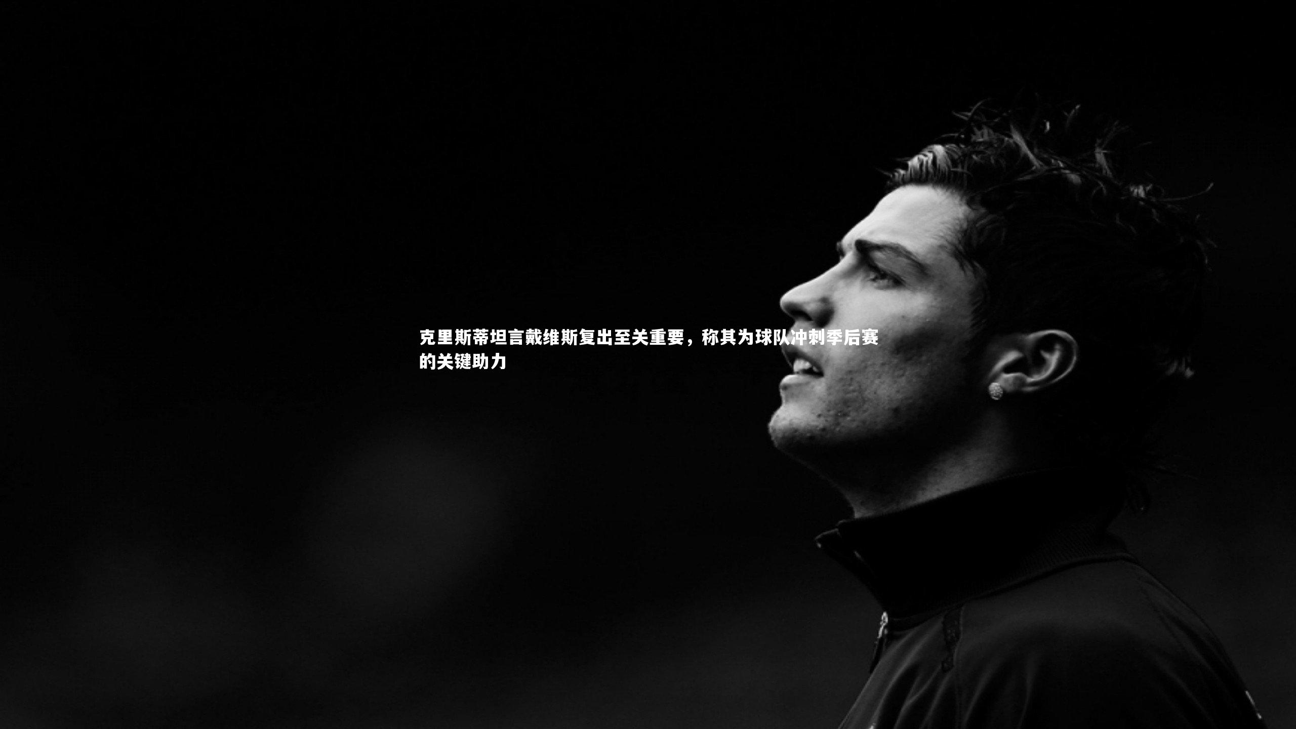 克里斯蒂坦言戴维斯复出至关重要，称其为球队冲刺季后赛的关键助力