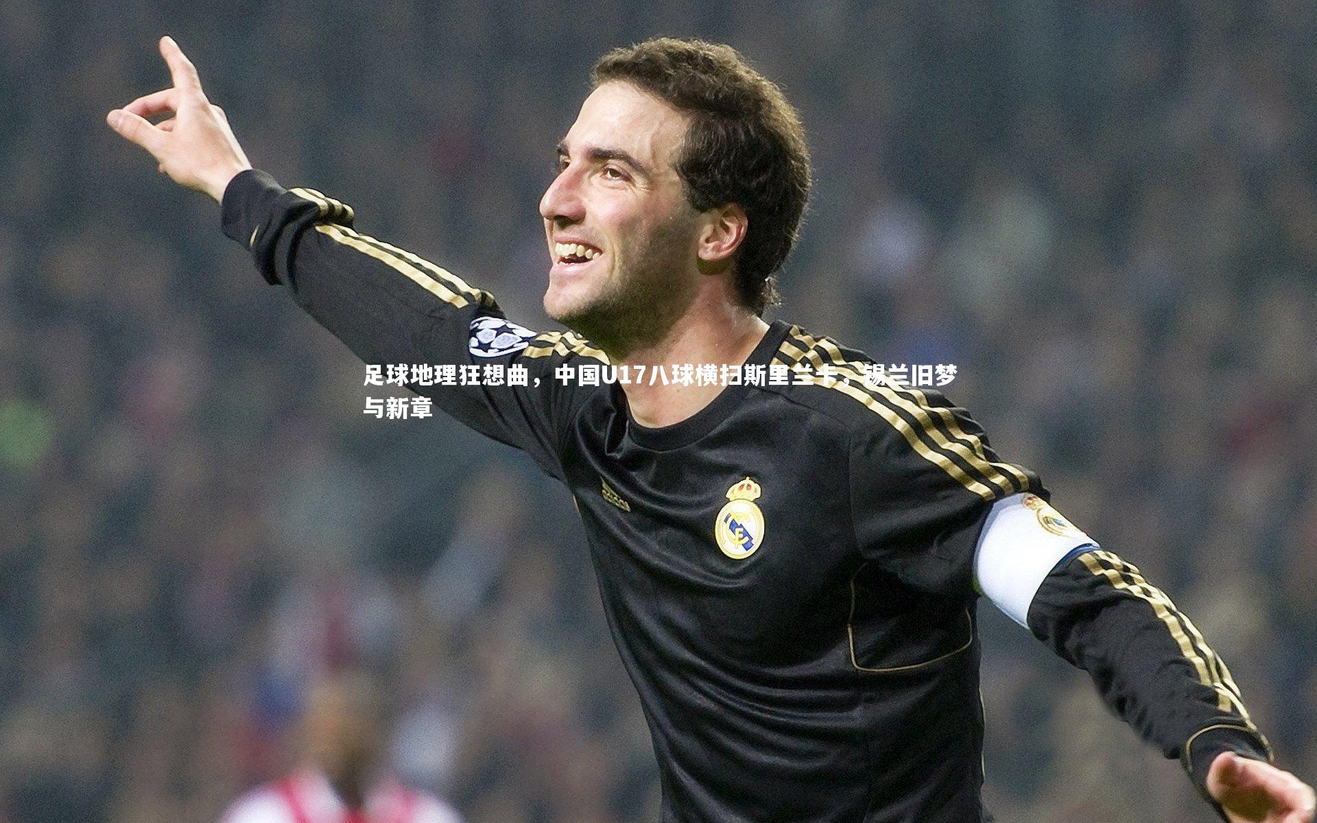 足球地理狂想曲,中国U17八球横扫斯里兰卡,锡兰旧梦与新章