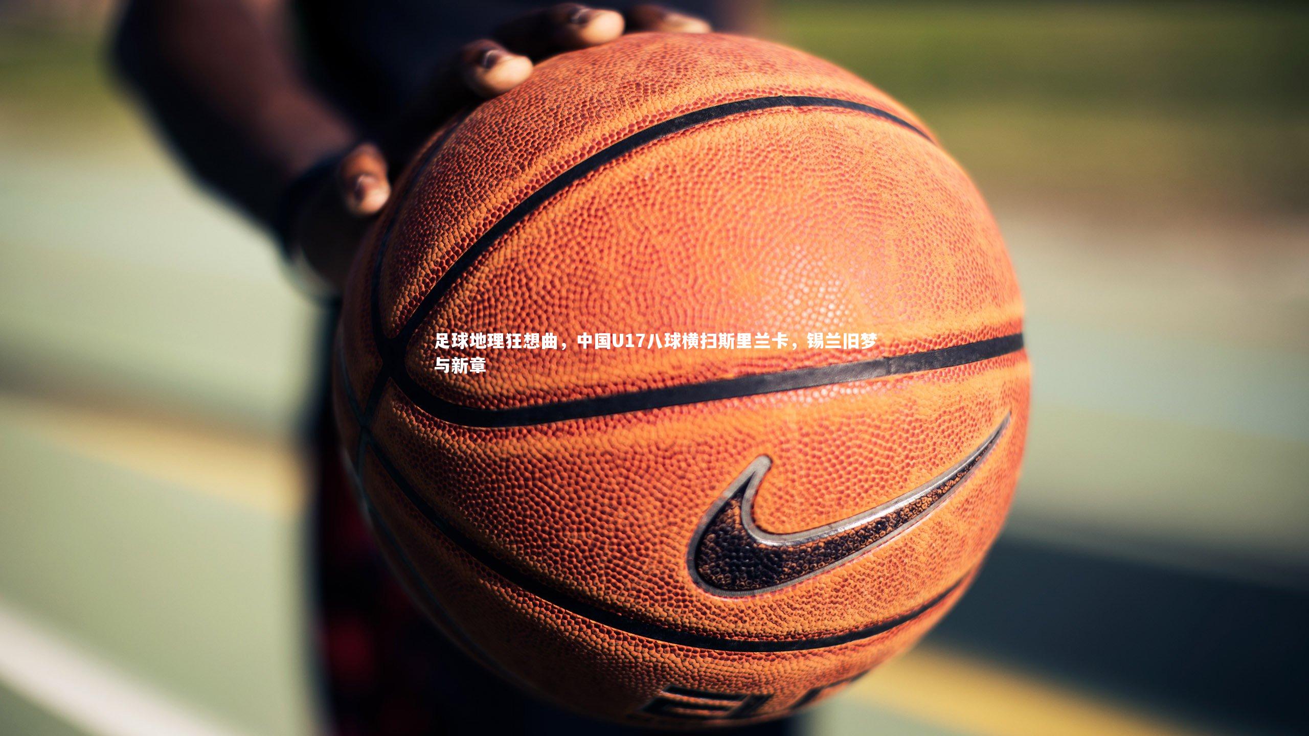 足球地理狂想曲,中国U17八球横扫斯里兰卡,锡兰旧梦与新章