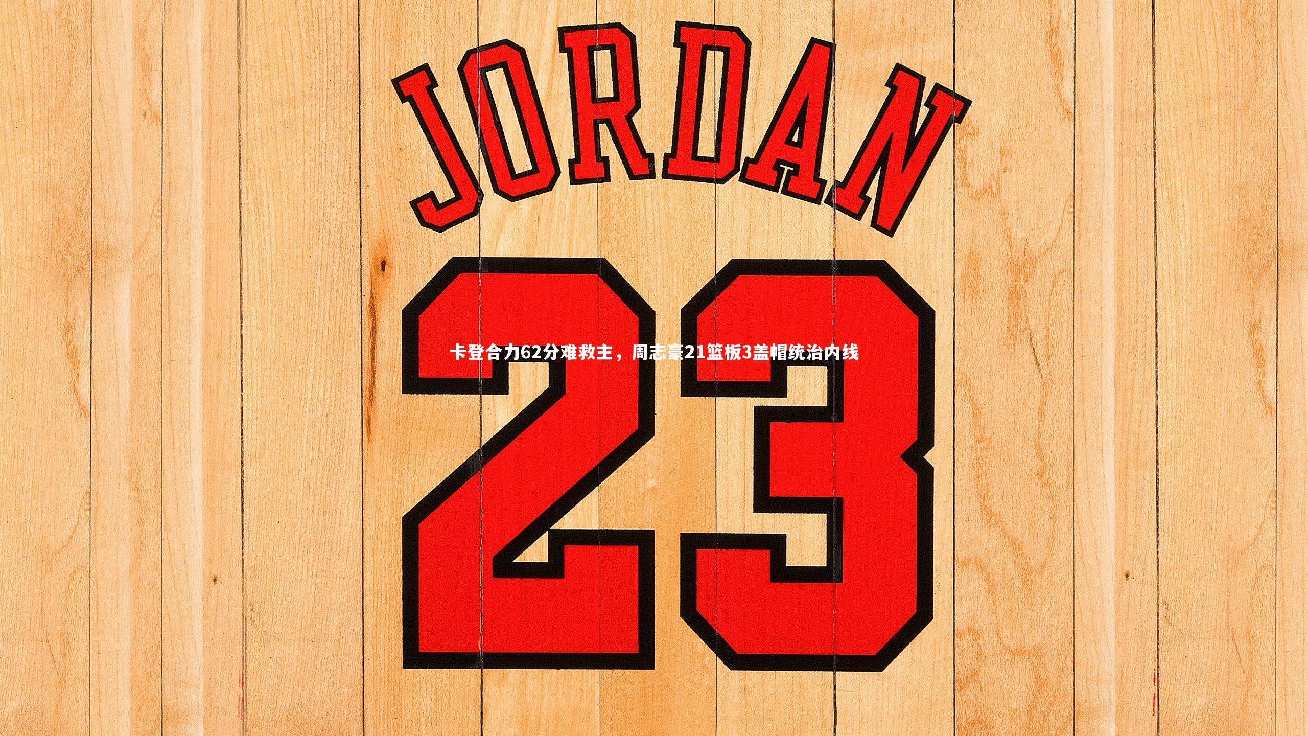 28圈|卡登合力62分难救主，周志豪21篮板3盖帽统治内线